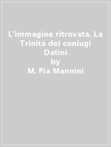 L'immagine ritrovata. La Trinità dei coniugi Datini - M. Pia Mannini