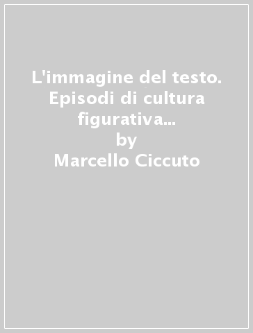 L'immagine del testo. Episodi di cultura figurativa nella letteratura italiana - Marcello Ciccuto