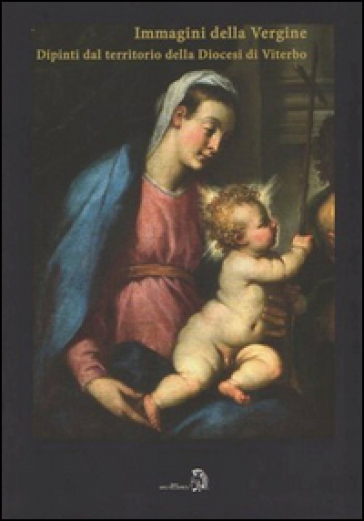 Le immagini della Vergine. Dipinti del territorio della diocesi di Viterbo - Giannino Tiziani