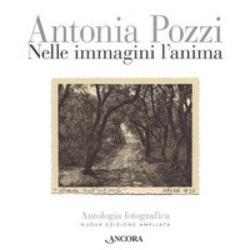 Nelle immagini l'anima. Antologia fotografica. Ediz. ampliata - Antonia Pozzi