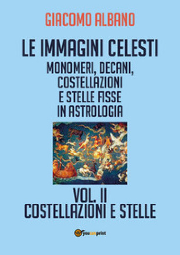 Le immagini celesti: monomeri, decani, costellazioni e stelle fisse in astrologia. 2: Costellazioni e stelle - Giacomo Albano