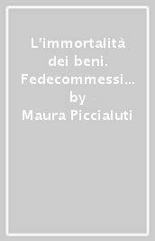 L immortalità dei beni. Fedecommessi e primogeniture a Roma nei secoli XVII e XVIII