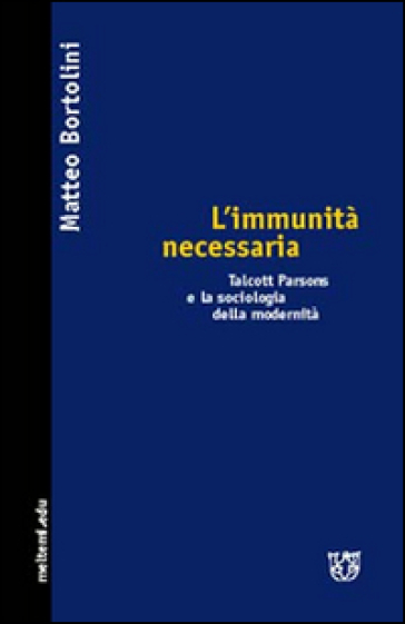 L'immunità necessaria. Talcott Parsons e la sociologia della modernità - Matteo Bortolini