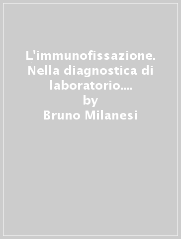 L'immunofissazione. Nella diagnostica di laboratorio. Testo-atlante - Bruno Milanesi | 