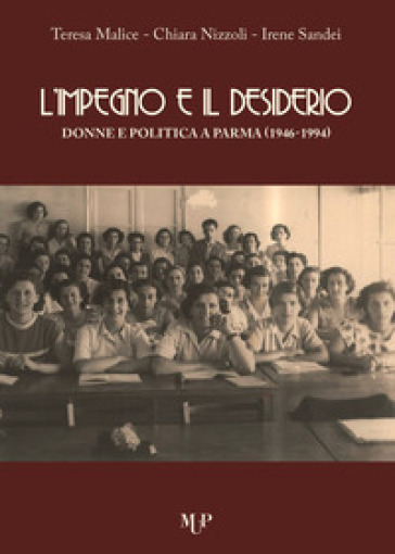 L'impegno e il desiderio. Donne e politica a Parma (1946-1994) - Teresa Malice - Chiara Nizzoli - Sandei Irene