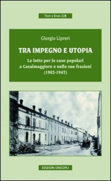 Tra impegno e utopia. Le lotte per le case popolari a Casalmaggiore e nelle sue frazioni (1902-1947) - Giorgio Lipreri