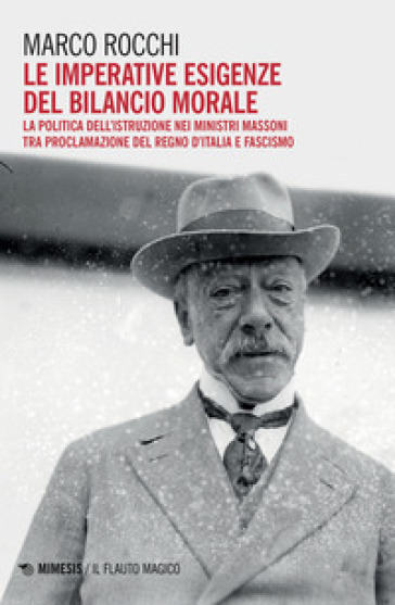 Le imperative esigenze del bilancio morale. La politica dell'istruzione dei ministri massoni tra proclamazione del Regno d'Italia e fascismo - Marco Rocchi