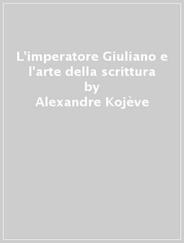 L'imperatore Giuliano e l'arte della scrittura - Alexandre Kojève