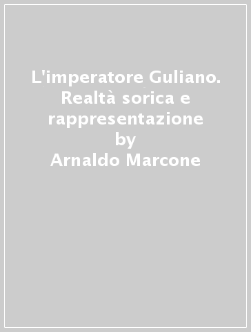 L'imperatore Guliano. Realtà sorica e rappresentazione - Arnaldo Marcone