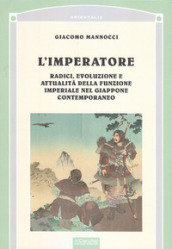 L imperatore. Radici, evoluzione e attualità della funzione imperiale nel Giappone