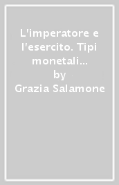 L imperatore e l esercito. Tipi monetali di età romano-imperiale