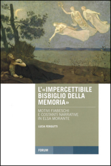 L'«impercettibile bisbiglio della memoria»: motivi fiabeschi e costanti narrative in Elsa Morante - Lucia Ferigutti