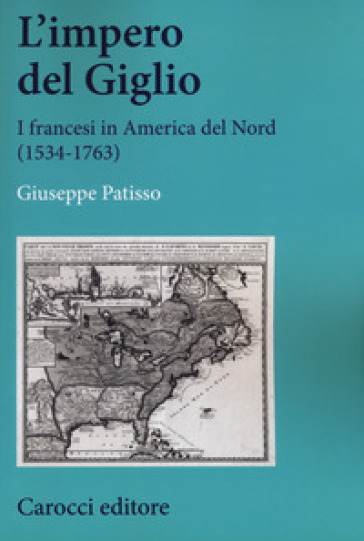 L'impero del Giglio. I francesi in America del Nord (1534-1763) - Giuseppe Patisso