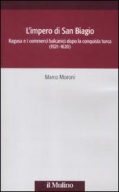 L impero di San Biagio. Ragusa e i commerci balcanici dopo la conquista turca (1521-1620)