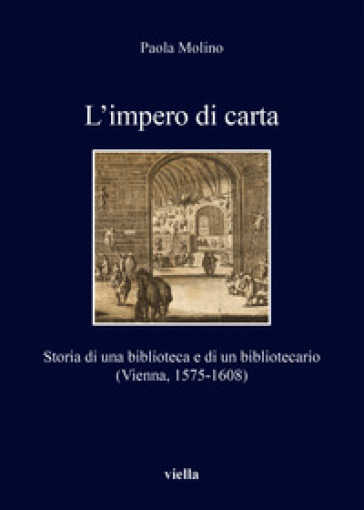 L'impero di carta. Storia di una biblioteca e di un bibliotecario. (Vienna, 1575-1608) - Paola Molino