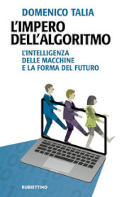 L impero dell algoritmo. L intelligenza delle macchine e la forma del futuro