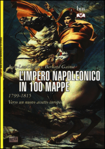 L'impero napoleonico in 100 mappe (1799-1815). Verso un nuovo assetto europeo - Jean-Luc Chappey - Bernard Gainot