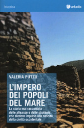 L impero dei popoli del mare. La storia mai raccontata delle alleanze e delle strategie che diedero impulso alla nascita della civiltà occidentale