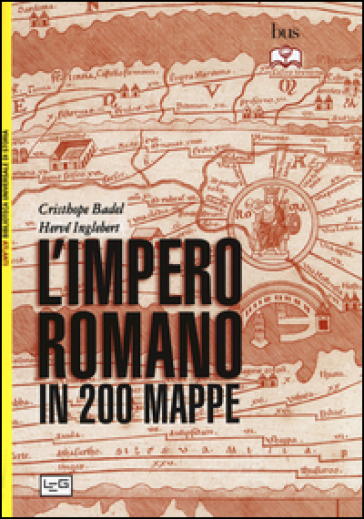 L'impero romano in 200 mappe. Costruzione, apogeo e fine di un impero III secolo a.C. - VI secolo d.C. - Christophe Badel - Hervé Inglebert