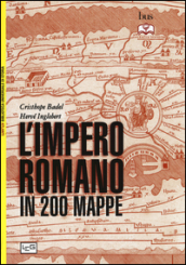 L impero romano in 200 mappe. Costruzione, apogeo e fine di un impero III secolo a.C. - VI secolo d.C.