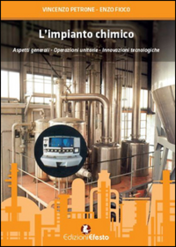 L'impianto chimico. Aspetti generali, operazioni unitarie, innovazioni tecnologiche - Vincenzo Petrone - Enzo Fioco