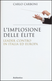 L implosione delle élite. Leader «contro» in Italia ed Europa