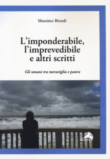 L'imponderabile, l'imprevedibile e altri scritti. Gli umani tra meraviglia e paura - Massimo Biondi