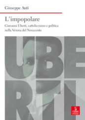 L impopolare. Giovanni Uberti, cattolicesimo e politica nella Verona del Novecento