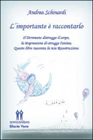 L'importante è raccontarlo. Il terremoto distrugge il corpo, la depressione distruge l'anima. Questo libro racconta la mia ricostruzione - Andrea Schinardi