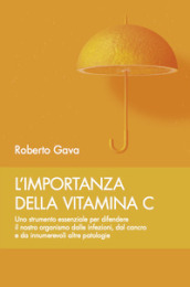 L importanza della vitamina C. Uno strumento essenziale per difendere il nostro organismo dalle infezioni, dal cancro e da innumerevoli altre patologie