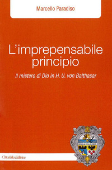 L'imprepensabile principio. Il mistero di Dio in H.U. Von Balthasar - Marcello Paradiso