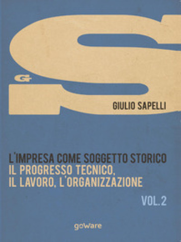 L'impresa come soggetto storico. Il progresso tecnico, il lavoro, l'organizzazione. 2. - Giulio Sapelli