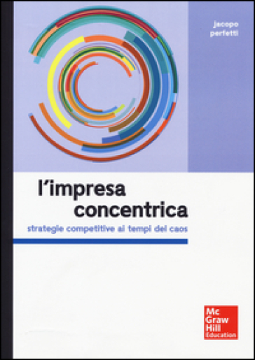 L'impresa concentrica. Strategie competitive ai tempi del caos - Jacopo Perfetti