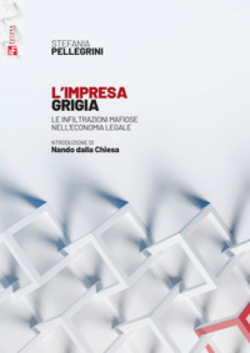 L'impresa grigia. Le infiltrazioni mafiose nell'economia legale. Un'indagine sociologico-giuridica - Stefania Pellegrini