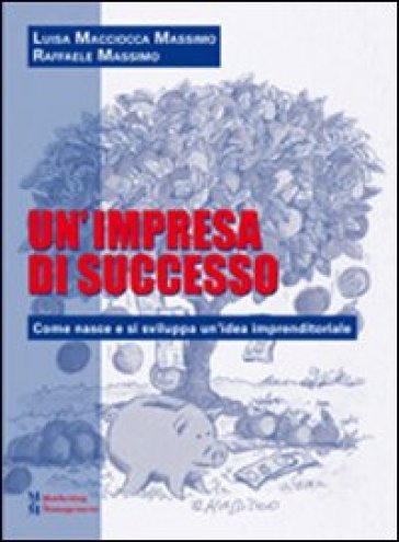 Un'impresa di successo. Come nasce e si sviluppa un'idea imprenditoriale - Raffaele Massimo - Luisa Macciocca Massimo
