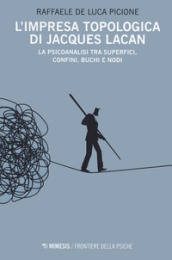 L impresa topologica di Jacques Lacan. La psicoanalisi tra superfici, confini, buchi e nodi