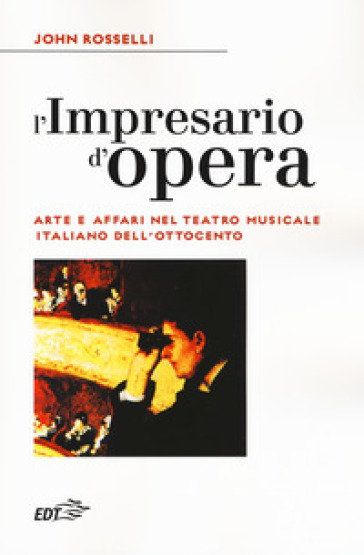 L'impresario d'opera. Arte e affari nel teatro musicale italiano dell'Ottocento - John Rosselli