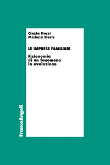 Le imprese familiari. Fisionomia di un fenomeno in evoluzione - Cinzia Dessì - Michela Floris