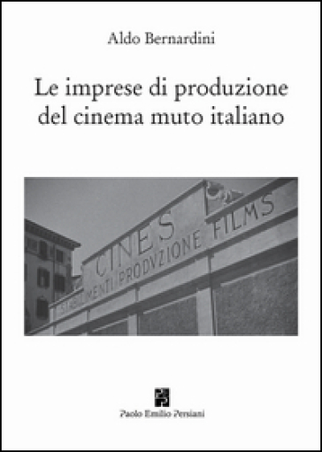 Le imprese di produzione del cinema muto italiano - Aldo Bernardini
