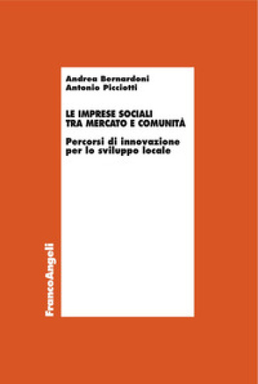 Le imprese sociali tra mercato e comunità. Percorsi di innovazione per lo sviluppo locale - Andrea Bernardoni - Antonio Picciotti