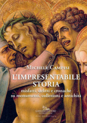 L impresentabile storia. Misfatti, delitti e cronache su monumenti, collezioni e antichità. Ediz. illustrata