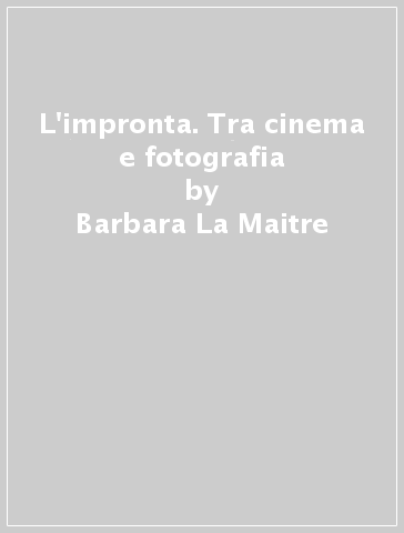 L'impronta. Tra cinema e fotografia - Barbara La Maitre