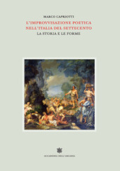 L improvvisazione poetica nell Italia del Settecento. 5: La storia e le forme