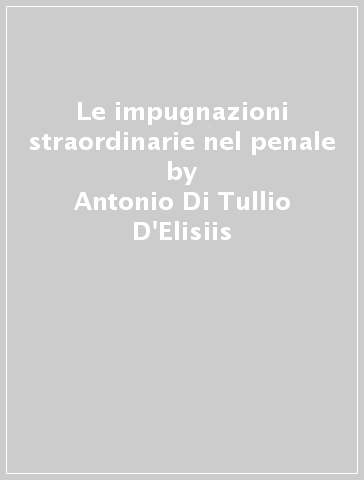 Le impugnazioni straordinarie nel penale - Antonio Di Tullio D