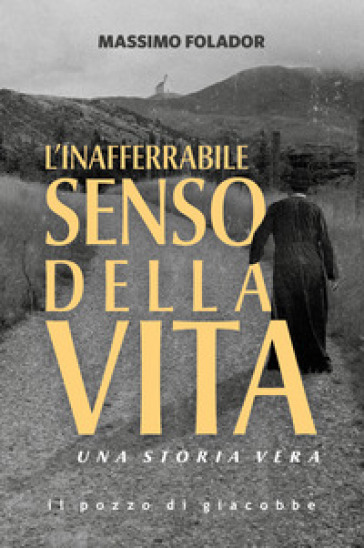 L'inafferrabile senso della vita. Una storia vera - Massimo Folador