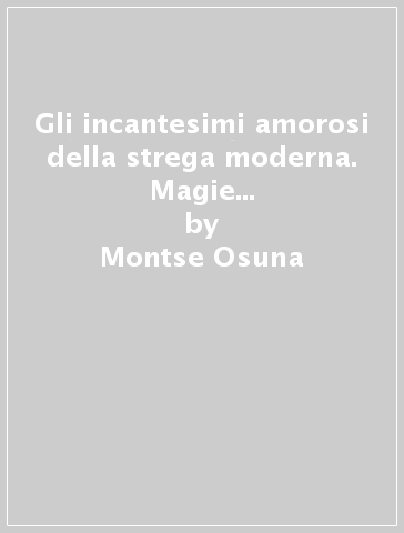 Gli incantesimi amorosi della strega moderna. Magie e rituali per trionfare in amore - Montse Osuna