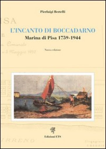 L'incanto di Boccadarno. Marina di Pisa 1759-1944 - Pierluigi Bertelli