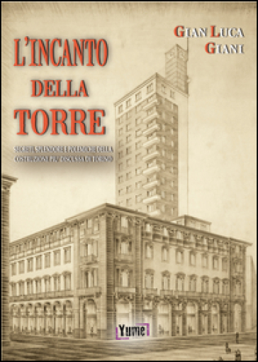 L'incanto della Torre. Segreti, splendore e polemiche della costruzione più discussa di Torino - Gian Luca Giani