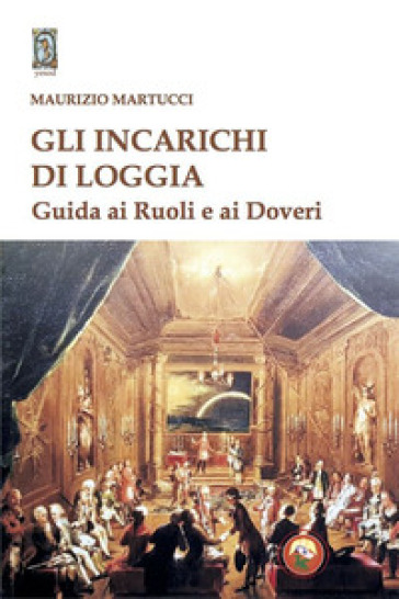 Gli incarichi di loggia. Guida ai ruoli e ai doveri - Maurizio Martucci