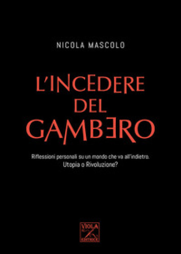 L'incedere del gambero. Riflessioni personali su un mondo che va all'indietro. Utopia o rivoluzione? - Nicola Mascolo